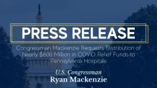 Capitol with overlay. Caption: Congressman Mackenzie Requests Distribution of Nearly $600 Million in COVID Relief Funds to Pennsylvania Hospitals